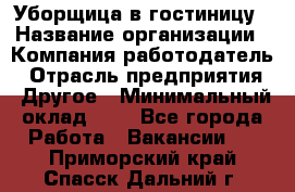 Уборщица в гостиницу › Название организации ­ Компания-работодатель › Отрасль предприятия ­ Другое › Минимальный оклад ­ 1 - Все города Работа » Вакансии   . Приморский край,Спасск-Дальний г.